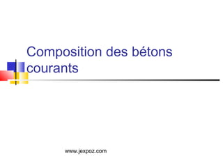 Composition des bétons
courants
www.jexpoz.com
 