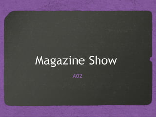 Magazine	Show	
	AO2	
 