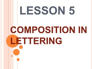 LESSON 5
COMPOSITION IN
LETTERING

 