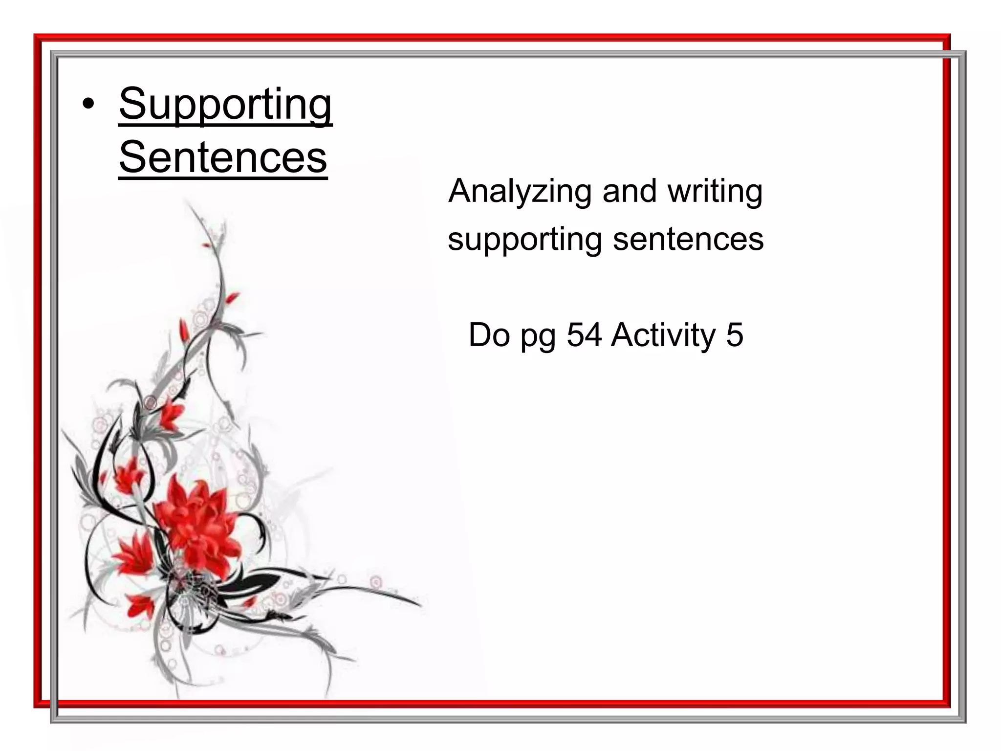 Let’s practice!!!Topic sentences pg. 40Flowers are beautiful.Cats are nice.Paris is the capital of France.The English alphabet has twenty-six letters.It costs forty cents to mail a first-class letter from the United States to Canada.Tennis is an enjoyable sport.