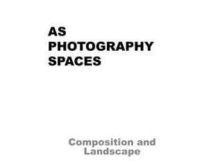 Composition and
Landscape
AS
PHOTOGRAPHY
SPACES
 