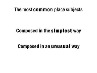 The most common place subjects


Composed in the simplest way

 Composed in an unusual way
 