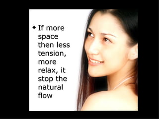    If more
    space
    then less
    tension,
    more
    relax, it
    stop the
    natural
    flow
 