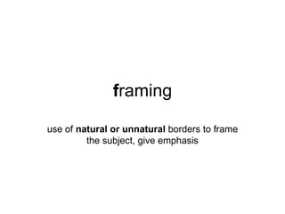 framing

use of natural or unnatural borders to frame
         the subject, give emphasis
 