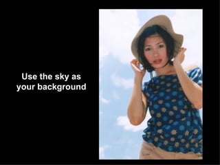 Use the sky as
your background
 