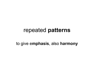 repeated patterns

to give emphasis, also harmony
 