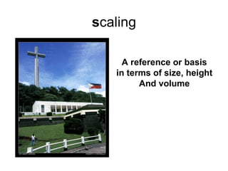 scaling

     A reference or basis
   in terms of size, height
         And volume
 