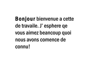 Bonjour bienvenue a cette
de travaile. J’ esphere qe
vous aimez beancoup quoi
nous avons comence de
connu!
 