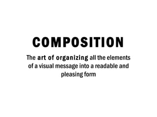 COMPOSITION
The art of organizing all the elements
 of a visual message into a readable and
              pleasing form
 