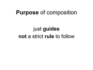 Purpose of composition

      just guides
not a strict rule to follow
 