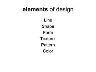 elements of design
        Line
       Shape
       Form
      Texture
      Pattern
       Color
 