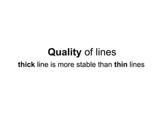 Quality of lines
thick line is more stable than thin lines
 