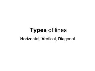 Types of lines
Horizontal, Vertical, Diagonal
 