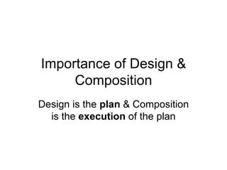 Importance of Design &
     Composition
Design is the plan & Composition
  is the execution of the plan
 