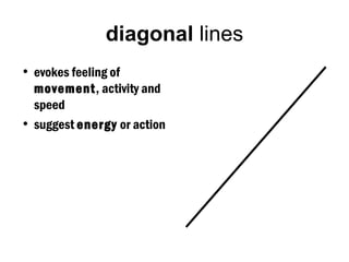 diagonal lines
• evokes feeling of
  movement, activity and
  speed
• suggest energy or action
 