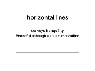 horizontal lines

        conveys tranquility
Peaceful although remains masculine
 