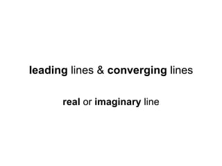 leading lines & converging lines

      real or imaginary line
 