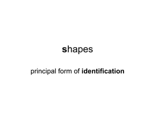 shapes

principal form of identification
 