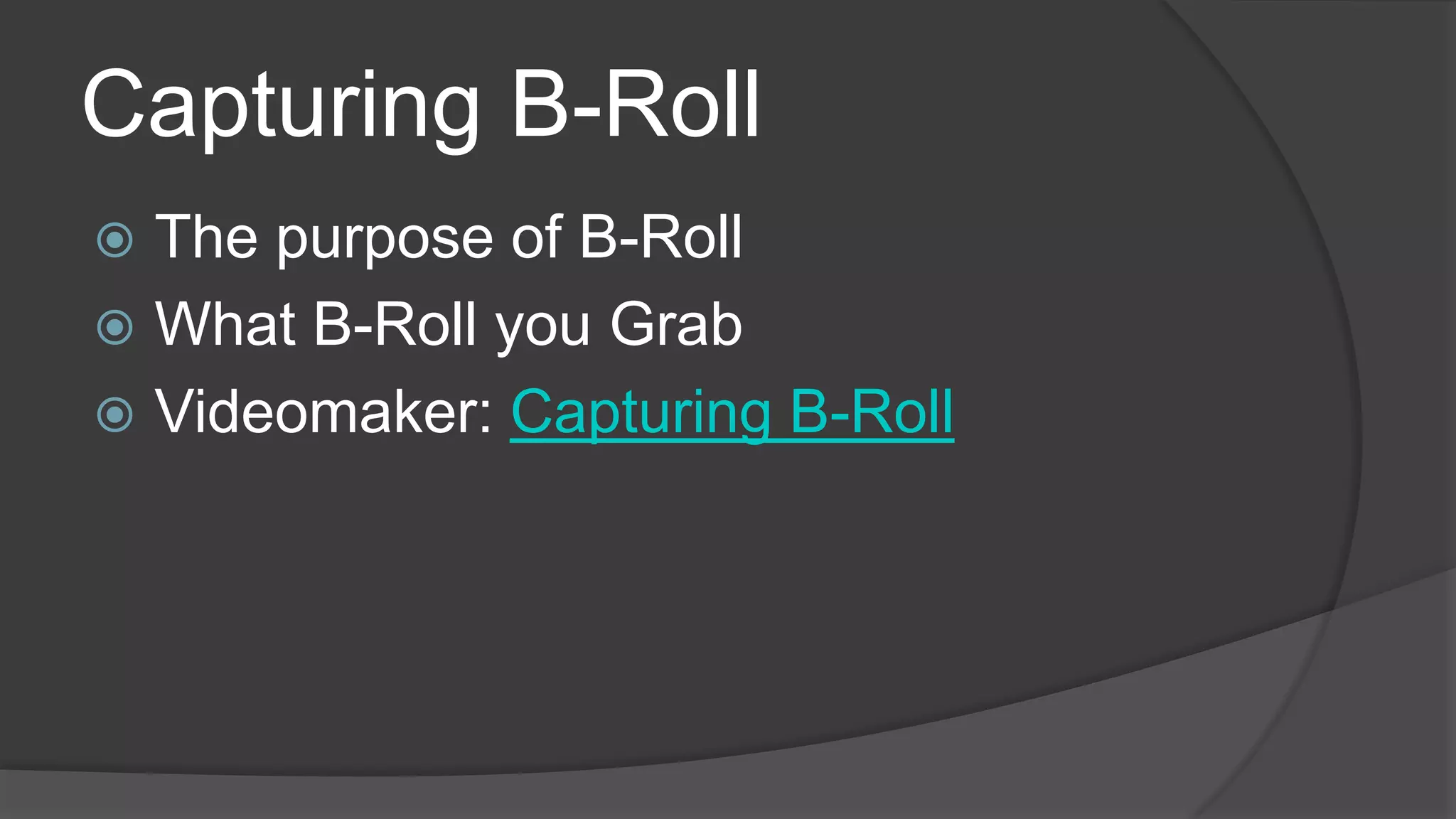 Capturing B-Roll
 The purpose of B-Roll
 What B-Roll you Grab
 Videomaker: Capturing B-Roll
 