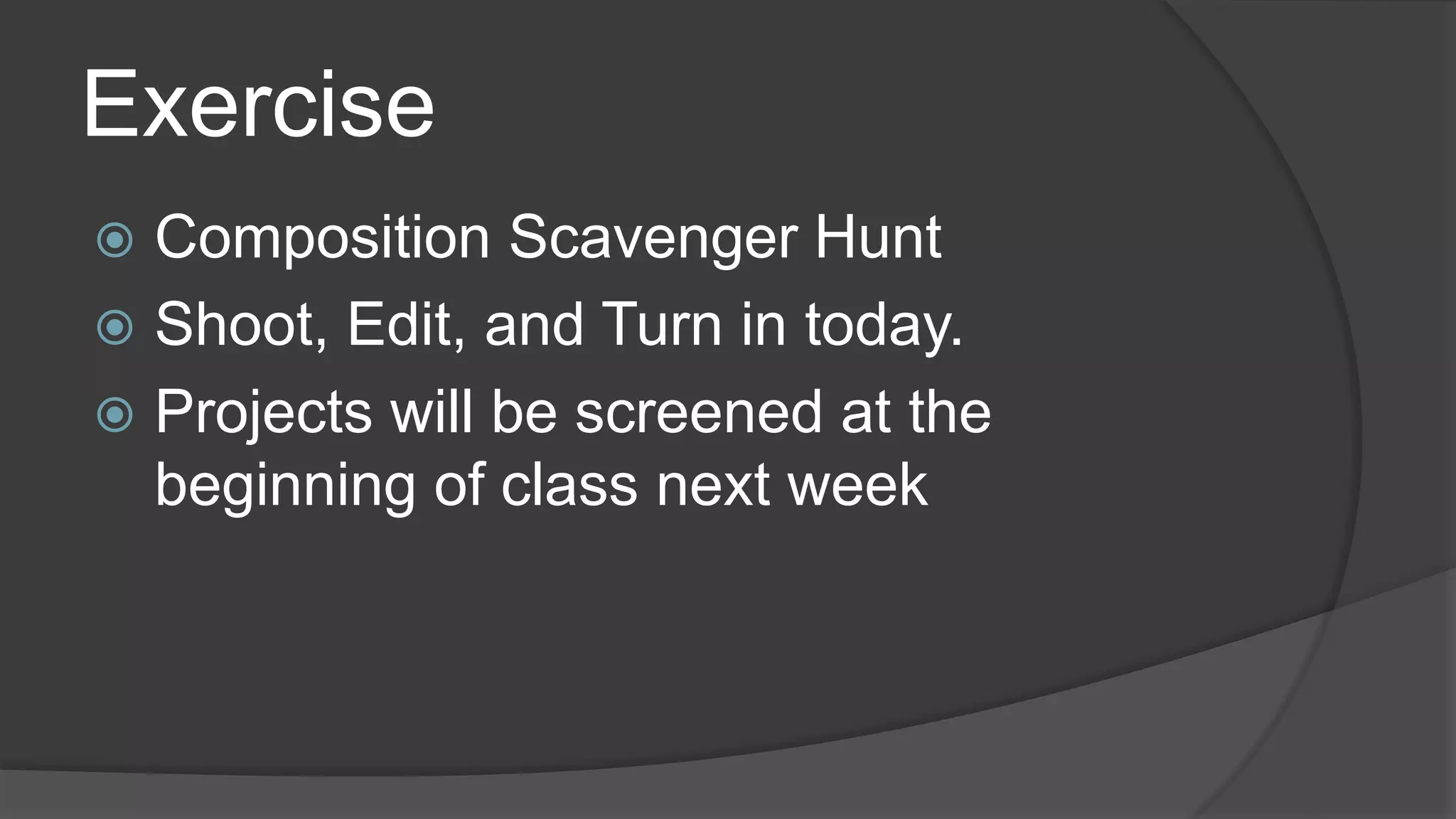 Exercise
 Composition Scavenger Hunt
 Shoot, Edit, and Turn in today.
 Projects will be screened at the
beginning of class next week
 