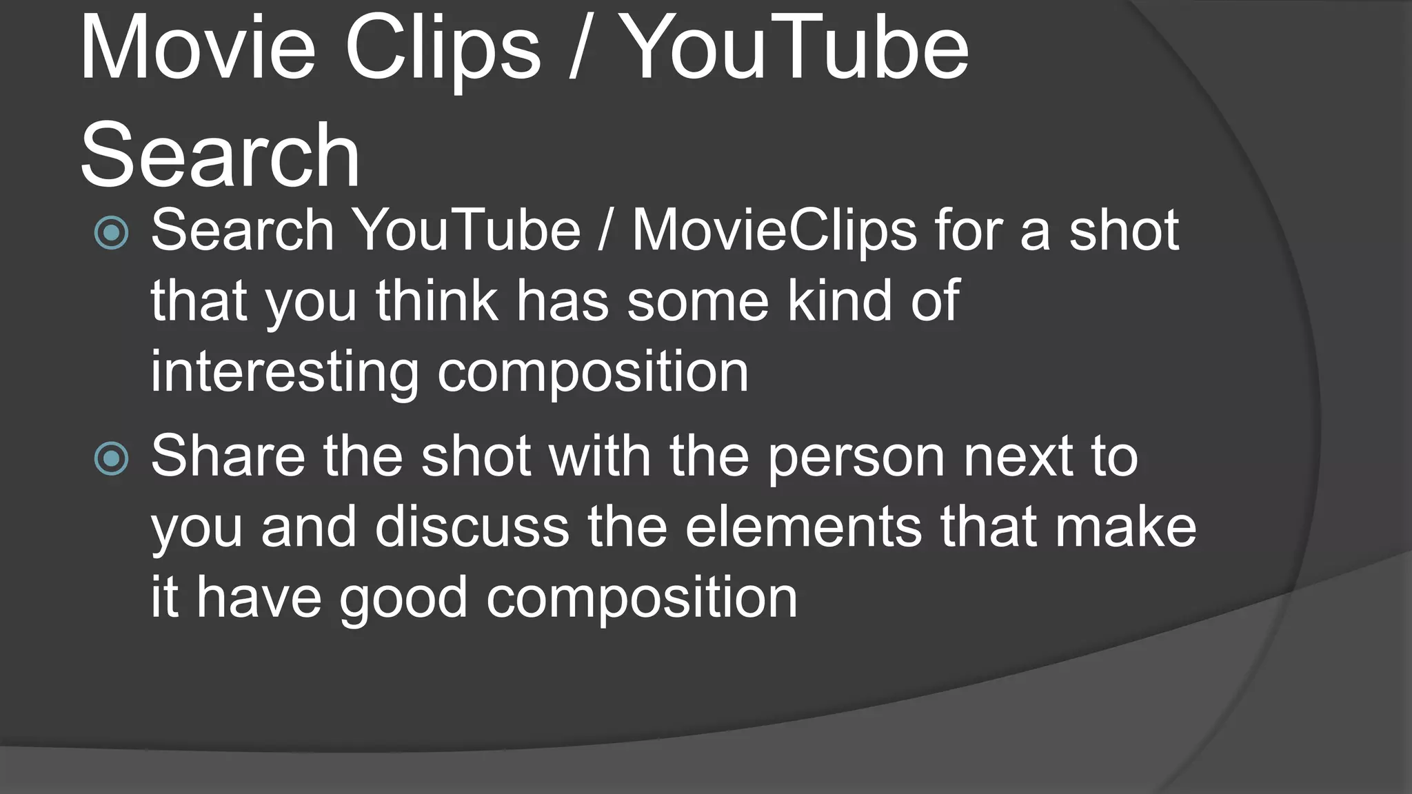 Movie Clips / YouTube
Search
 Search YouTube / MovieClips for a shot
that you think has some kind of
interesting composition
 Share the shot with the person next to
you and discuss the elements that make
it have good composition
 