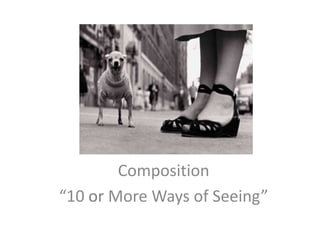 Composition
“10 or More Ways of Seeing”

 