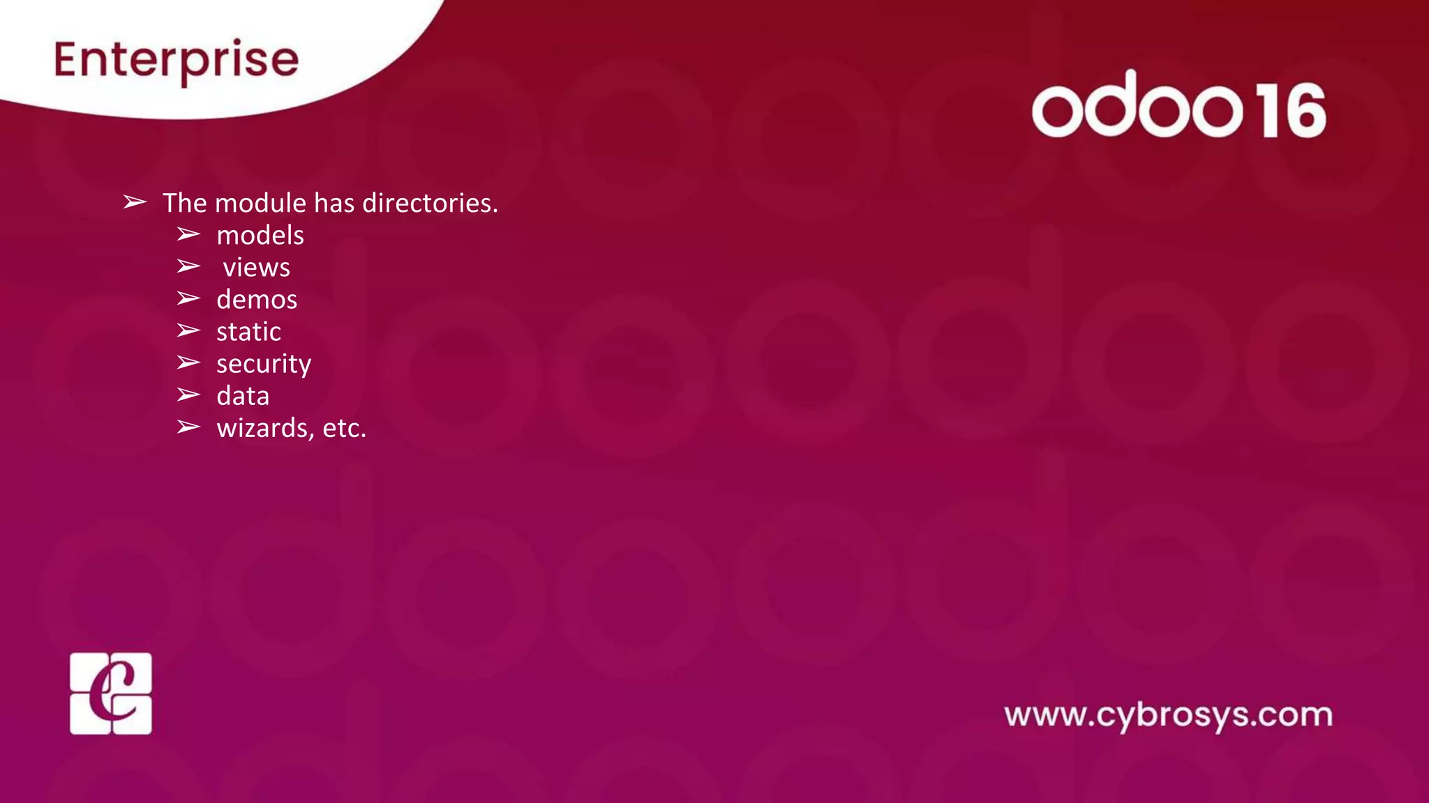 ➢ The module has directories.
➢ models
➢ views
➢ demos
➢ static
➢ security
➢ data
➢ wizards, etc.
 