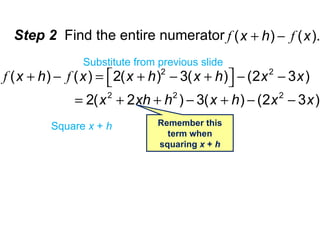 Step 2  Find the entire numerator Substitute from previous slide Remember this term when squaring  x  +  h Square  x  +  h 