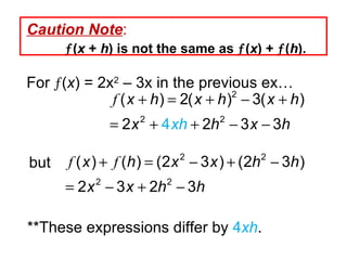 Caution   Note :     ( x  +  h ) is not the same as   ( x ) +   ( h ).  For   ( x ) = 2x 2  – 3x in the previous ex… but **These expressions differ by  4 xh . 
