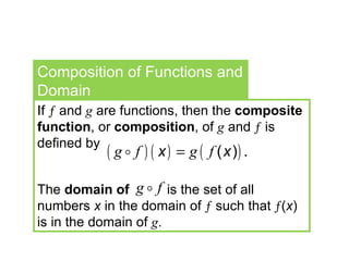 If    and  g  are functions, then the  composite function , or  composition , of  g  and    is defined by The  domain of  is the set of all numbers  x  in the domain of    such that   ( x )   is in the domain of  g . Composition of Functions and Domain 