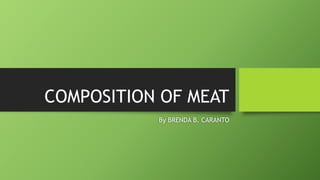 COMPOSITION OF MEAT
By BRENDA B. CARANTO
 