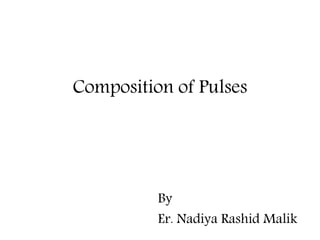 Composition of Pulses
By
Er. Nadiya Rashid Malik
 