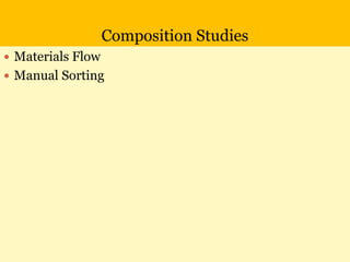 Composition Studies
 Materials Flow
 Manual Sorting
 