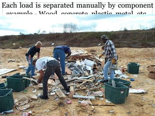 Each load is separated manually by component
example - Wood, concrete, plastic, metal, etc.
 