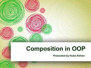 Composition in OOP
Presented by Huba Akhtar
 
