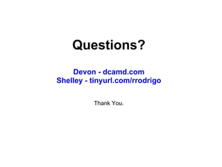 Questions?   Devon - dcamd.com Shelley - tinyurl.com/rrodrigo Thank You. 