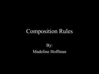 Composition Rules
By:
Madeline Hoffman
 