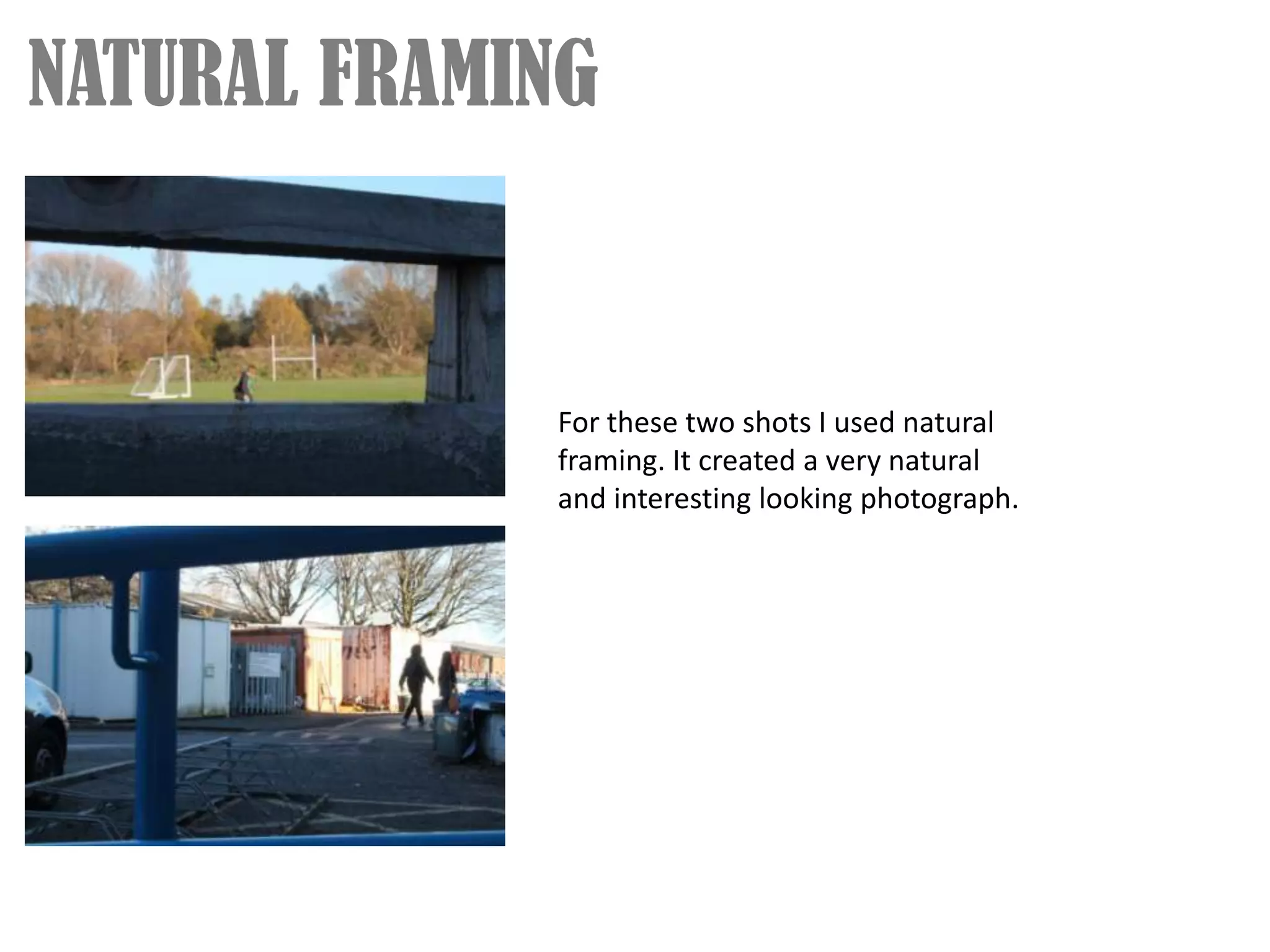 NATURAL FRAMING


             For these two shots I used natural
             framing. It created a very natural
             and interesting looking photograph.
 