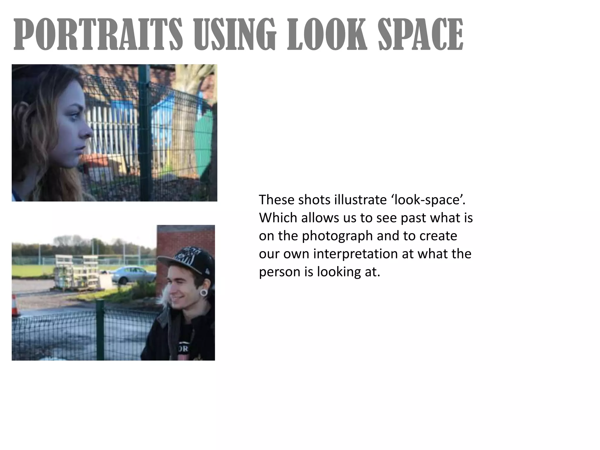 PORTRAITS USING LOOK SPACE


              These shots illustrate ‘look-space’.
              Which allows us to see past what is
              on the photograph and to create
              our own interpretation at what the
              person is looking at.
 