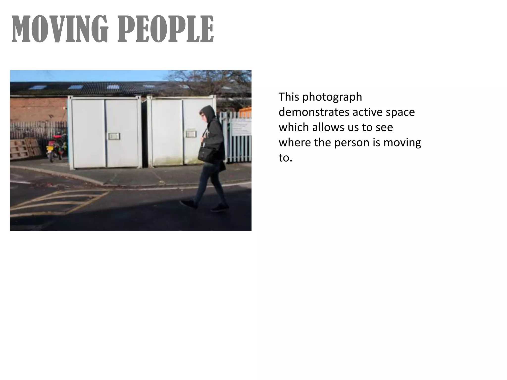 MOVING PEOPLE
                This photograph
                demonstrates active space
                which allows us to see
                where the person is moving
                to.
 