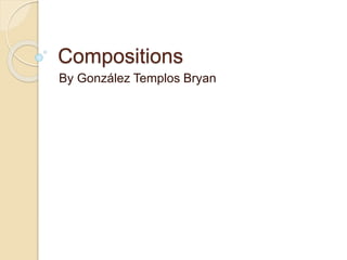 Compositions
By González Templos Bryan
 