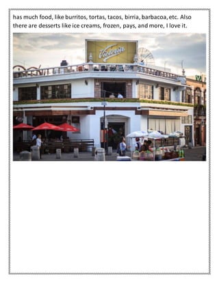 has much food, like burritos, tortas, tacos, birria, barbacoa,etc. Also
there are desserts like ice creams, frozen, pays, and more, I love it.
 