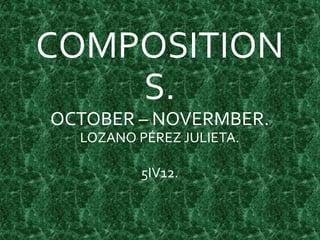 COMPOSITION
S.
OCTOBER – NOVERMBER.
LOZANO PÉREZ JULIETA.
5IV12.
 