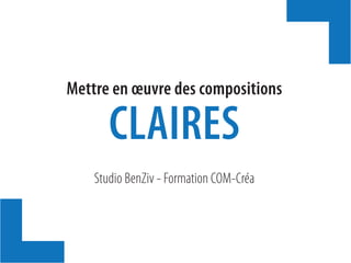 Studio BenZiv - Formation COM-Créa
Mettre en œuvre des compositions
CLAIRES
 