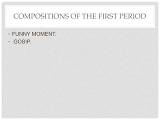 COMPOSITIONS OF THE FIRST PERIOD
• FUNNY MOMENT.
• GOSIP.
 