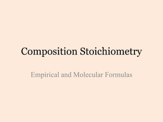 Composition Stoichiometry

 Empirical and Molecular Formulas
 