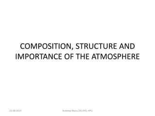 COMPOSITION, STRUCTURE AND
IMPORTANCE OF THE ATMOSPHERE
23-08-2019 Kuldeep Manu DIS-IIHS, HPU
 