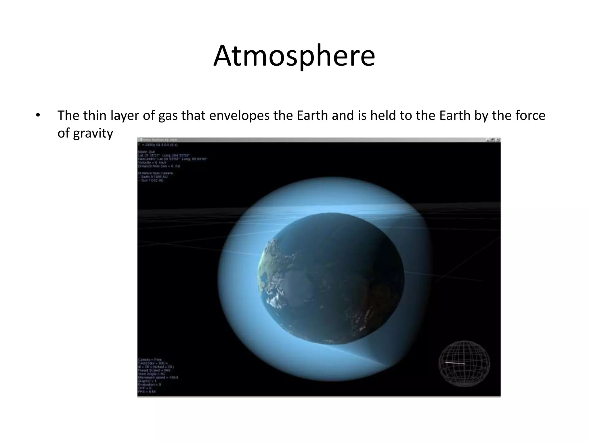 Atmosphere
• The thin layer of gas that envelopes the Earth and is held to the Earth by the force
of gravity