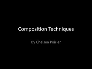 Composition Techniques  By Chelsea Poirier 