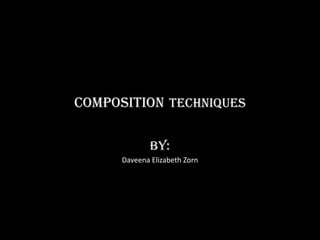 CompositionTechniques By: Daveena Elizabeth Zorn  